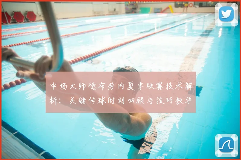 中场大师德布劳内夏季联赛技术解析:关键传球时刻回顾与技巧教学
