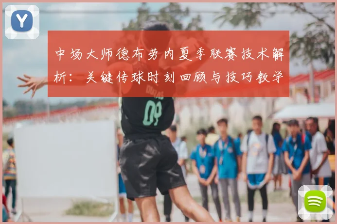 中场大师德布劳内夏季联赛技术解析：关键传球时刻回顾与技巧教学