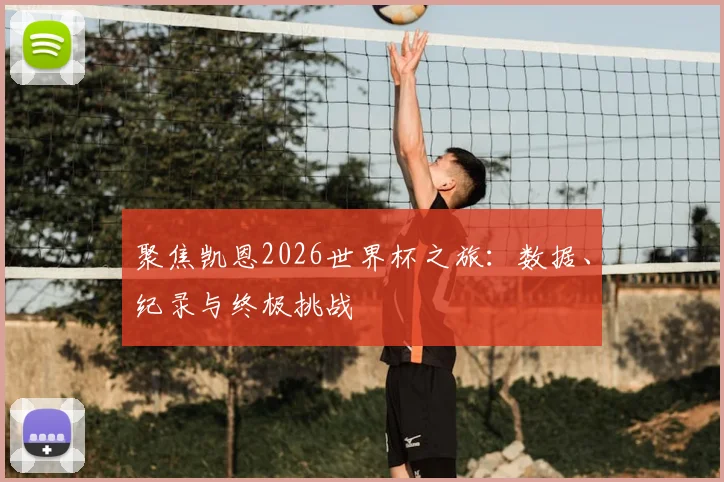聚焦凯恩2026世界杯之旅：数据、纪录与终极挑战
